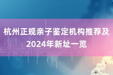 杭州正规亲子鉴定机构推荐及2024年新址一览