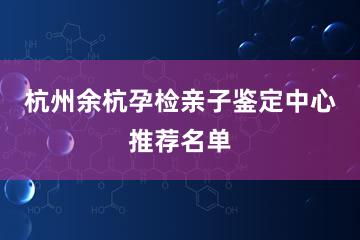 杭州余杭孕检亲子鉴定中心推荐名单