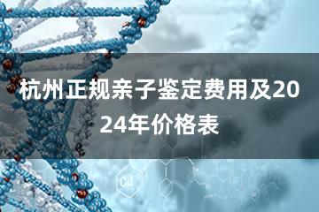 杭州正规亲子鉴定费用及2024年价格表