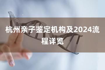 杭州亲子鉴定机构及2024流程详览