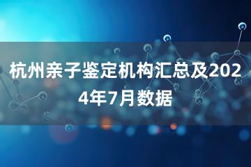 杭州亲子鉴定机构汇总及2024年7月数据