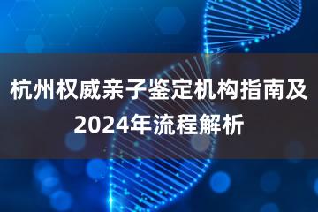 杭州权威亲子鉴定机构指南及2024年流程解析