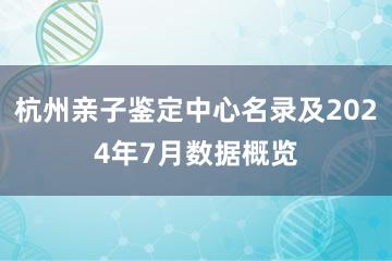 杭州亲子鉴定中心名录及2024年7月数据概览