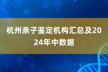 杭州亲子鉴定机构汇总及2024年中数据