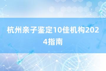 杭州亲子鉴定10佳机构2024指南