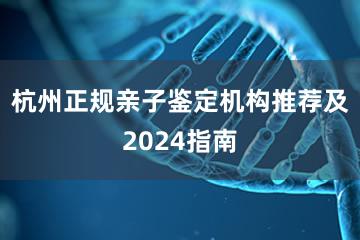 杭州正规亲子鉴定机构推荐及2024指南