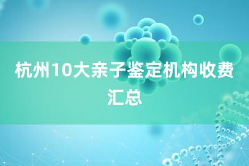 杭州10大亲子鉴定机构收费汇总