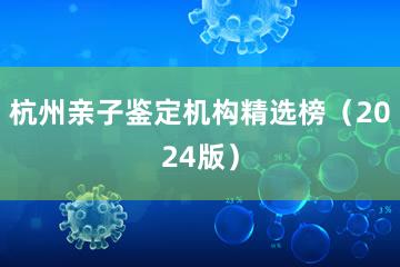 杭州亲子鉴定机构精选榜（2024版）