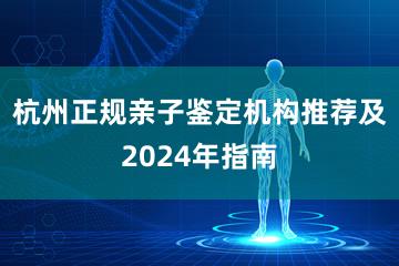 杭州正规亲子鉴定机构推荐及2024年指南