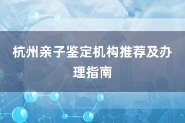 杭州亲子鉴定机构推荐及办理指南