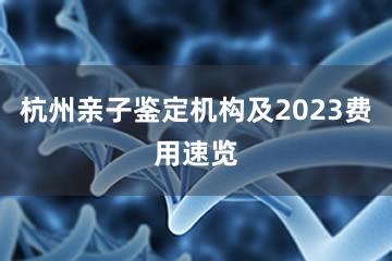 杭州亲子鉴定机构及2023费用速览