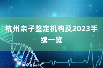 杭州亲子鉴定机构及2023手续一览