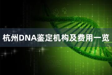 杭州DNA鉴定机构及费用一览