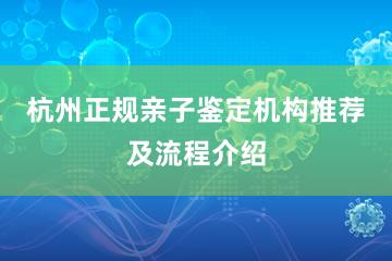 杭州正规亲子鉴定机构推荐及流程介绍